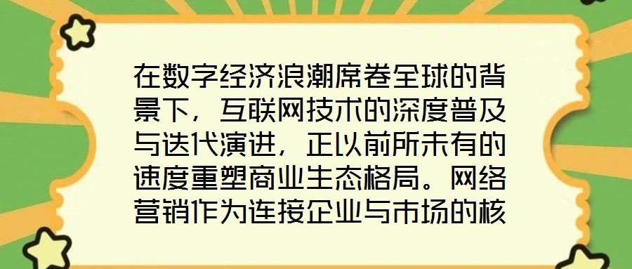在數(shù)字經(jīng)濟浪潮席卷全球的背景下，互聯(lián)網(wǎng)技術(shù)的深度普及與迭代演進，正以前所未有的速度重塑商業(yè)生態(tài)格局。網(wǎng)絡(luò)營銷作為連接企業(yè)與市場的核心紐帶，已然成為眾多市場主體提