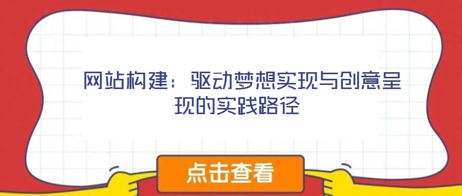  網(wǎng)站構(gòu)建：驅(qū)動(dòng)夢(mèng)想實(shí)現(xiàn)與創(chuàng)意呈現(xiàn)的實(shí)踐路徑