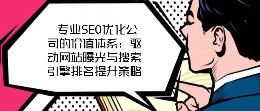  專業SEO優化公司的價值體系：驅動網站曝光與搜索引擎排名提升策略