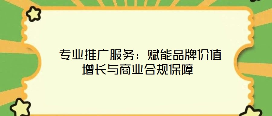  專業推廣服務：賦能品牌價值增長與商業合規保障