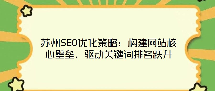 蘇州SEO優(yōu)化策略：構(gòu)建網(wǎng)站核心壁壘，驅(qū)動(dòng)關(guān)鍵詞排名躍升