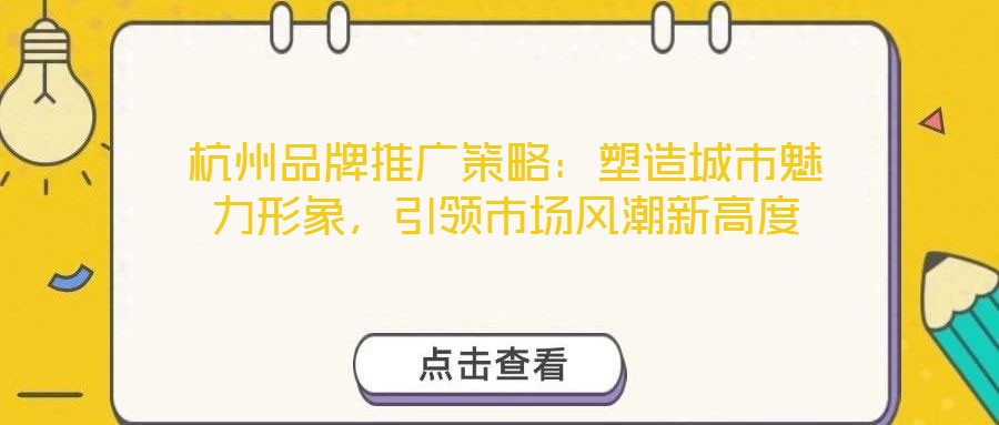 杭州品牌推廣策略：塑造城市魅力形象，引領市場風潮新高度