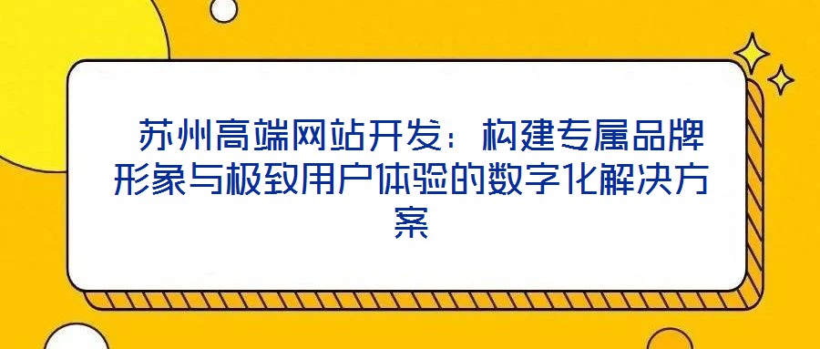  蘇州高端網站開發：構建專屬品牌形象與極致用戶體驗的數字化解決方案
