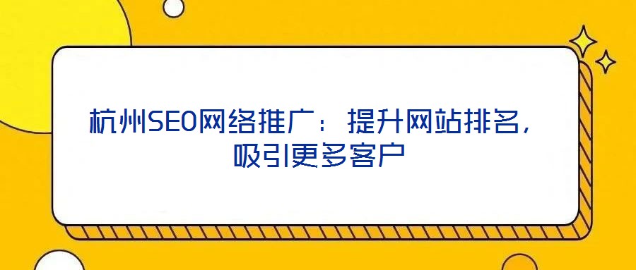 杭州SEO網絡推廣：提升網站排名，吸引更多客戶