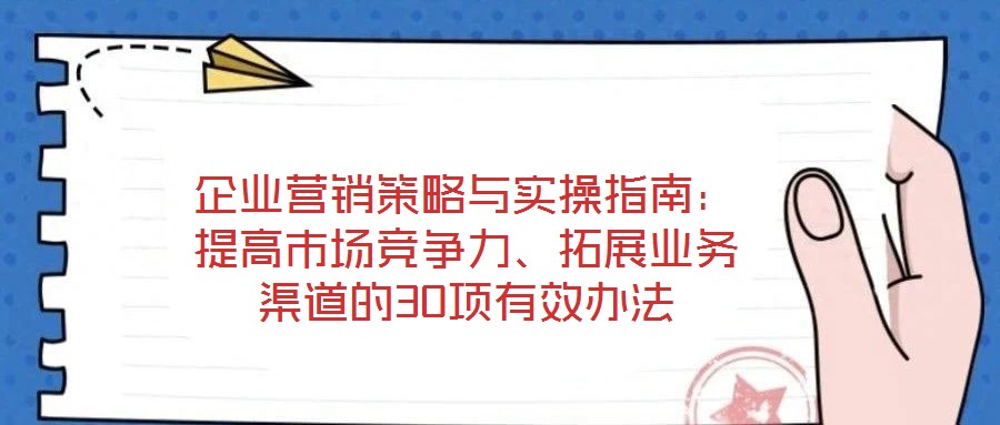 企業營銷策略與實操指南：提高市場競爭力、拓展業務渠道的30項有效辦法