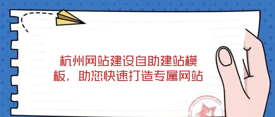 杭州網(wǎng)站建設自助建站模板，助您快速打造專屬網(wǎng)站