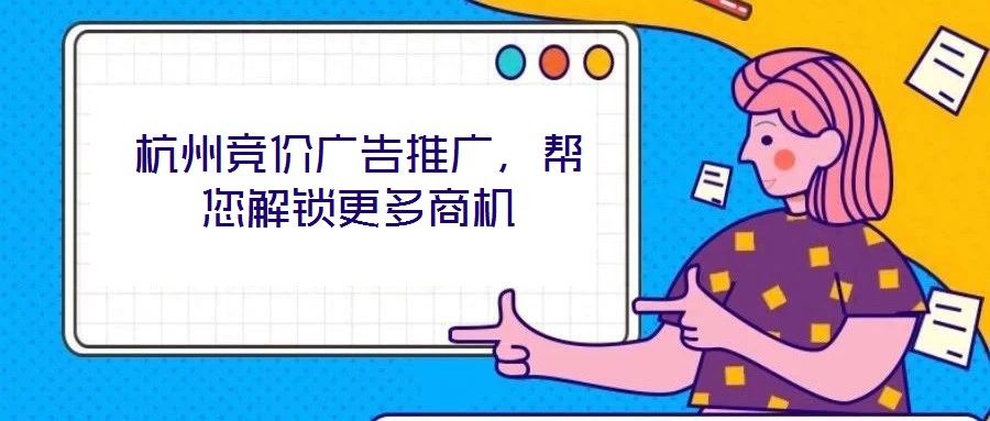 杭州競價廣告推廣，幫您解鎖更多商機