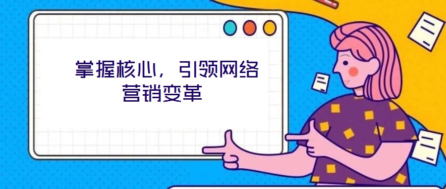  掌握核心，引領網絡營銷變革