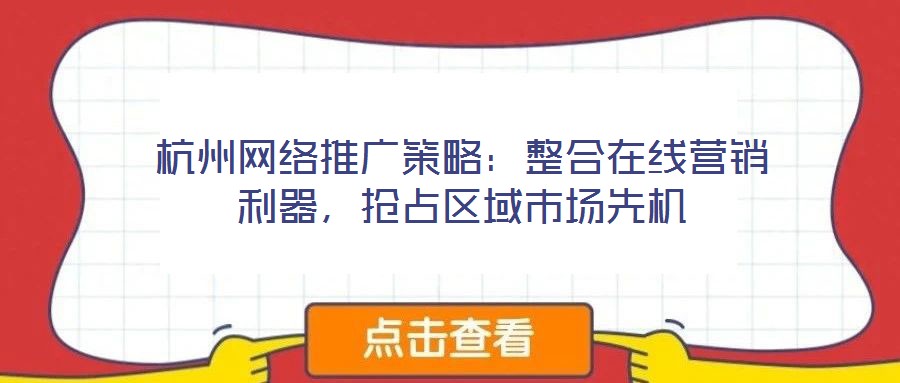 杭州網絡推廣策略：整合在線營銷利器，搶占區域市場先機