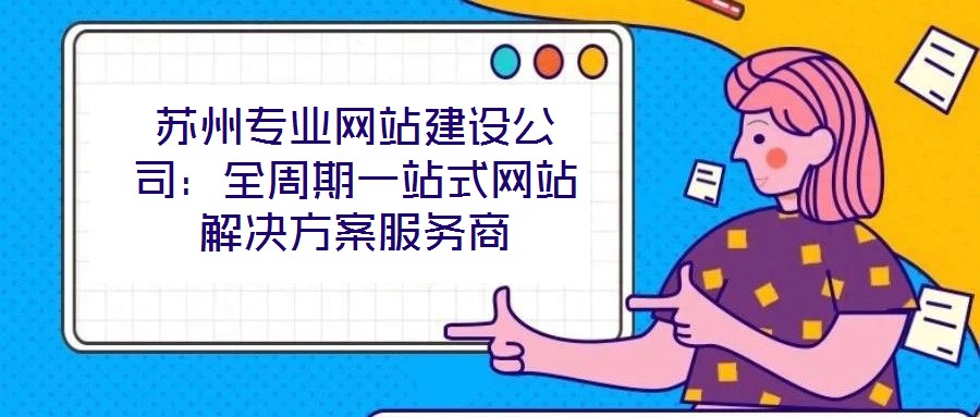 蘇州專業網站建設公司：全周期一站式網站解決方案服務商
