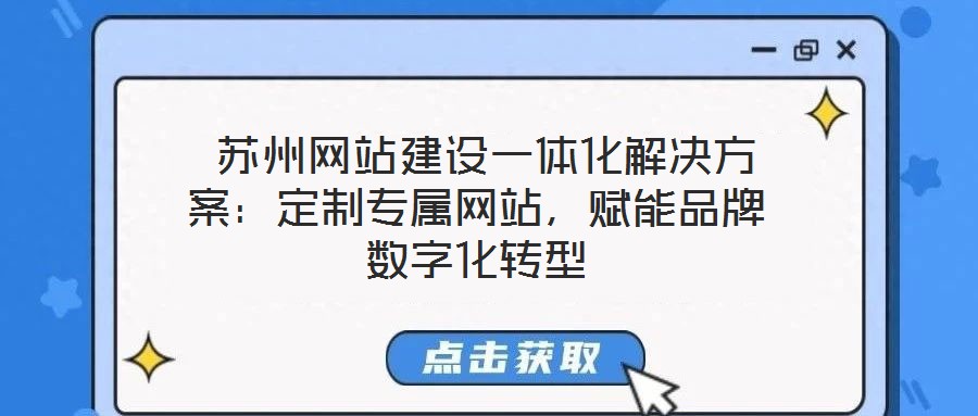 蘇州網(wǎng)站建設(shè)一體化解決方案：定制專屬網(wǎng)站，賦能品牌數(shù)字化轉(zhuǎn)型