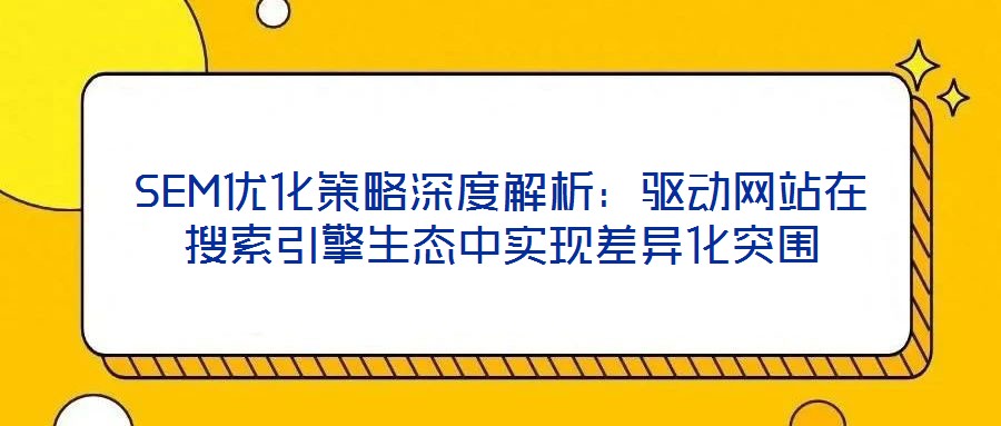 SEM優化策略深度解析：驅動網站在搜索引擎生態中實現差異化突圍