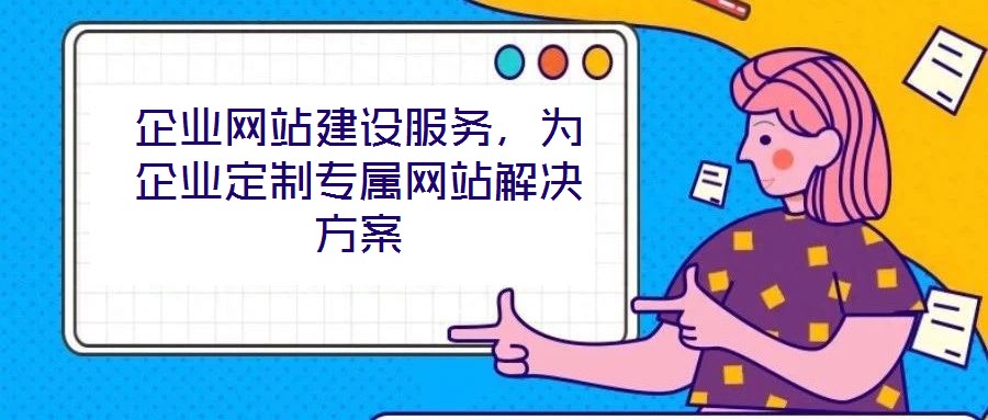 企業(yè)網(wǎng)站建設服務，為企業(yè)定制專屬網(wǎng)站解決方案