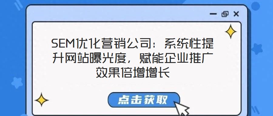 SEM優(yōu)化營銷公司：系統(tǒng)性提升網(wǎng)站曝光度，賦能企業(yè)推廣效果倍增增長