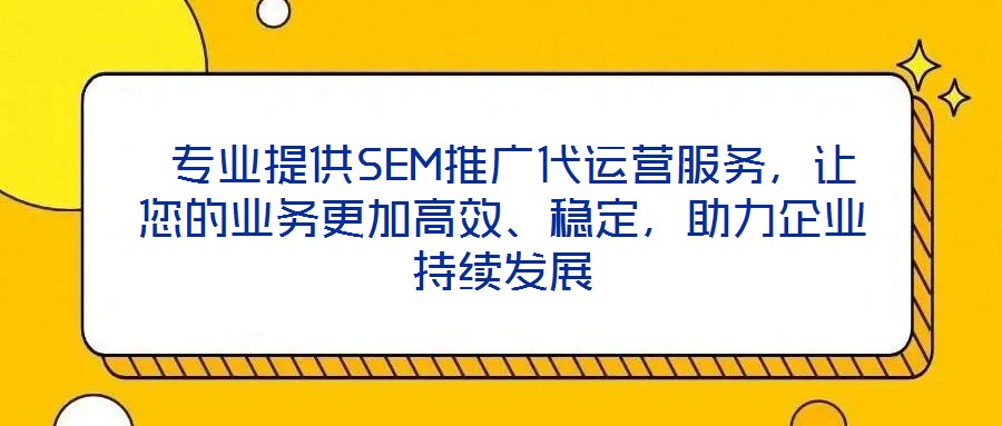  專業(yè)提供SEM推廣代運(yùn)營(yíng)服務(wù)，讓您的業(yè)務(wù)更加高效、穩(wěn)定，助力企業(yè)持續(xù)發(fā)展