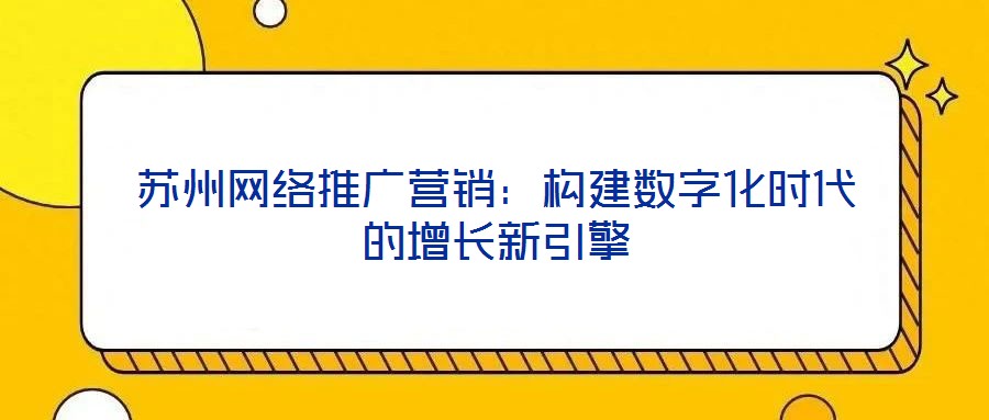 蘇州網絡推廣營銷：構建數字化時代的增長新引擎
