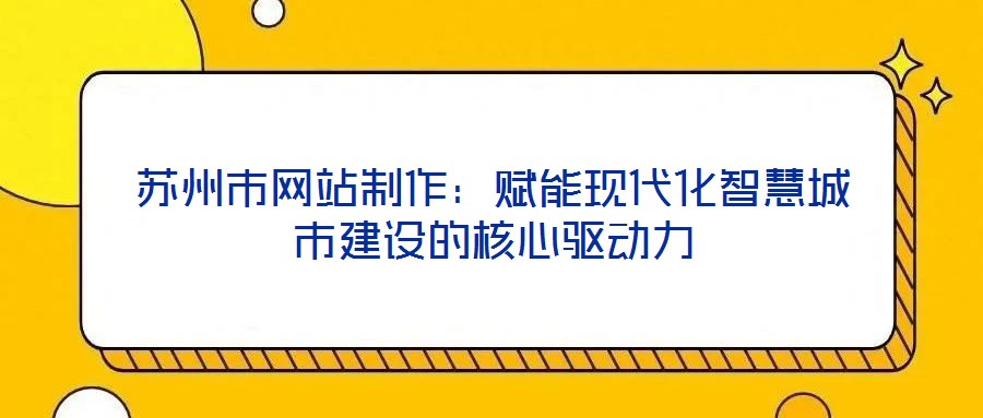 蘇州市網站制作：賦能現代化智慧城市建設的核心驅動力