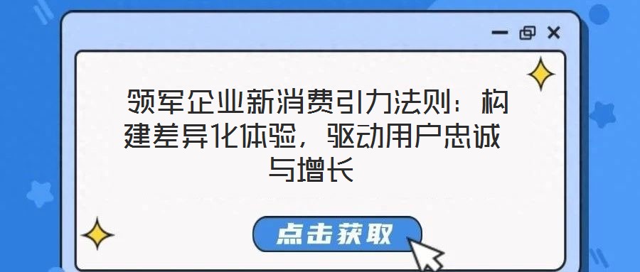 領(lǐng)軍企業(yè)新消費引力法則：構(gòu)建差異化體驗，驅(qū)動用戶忠誠與增長