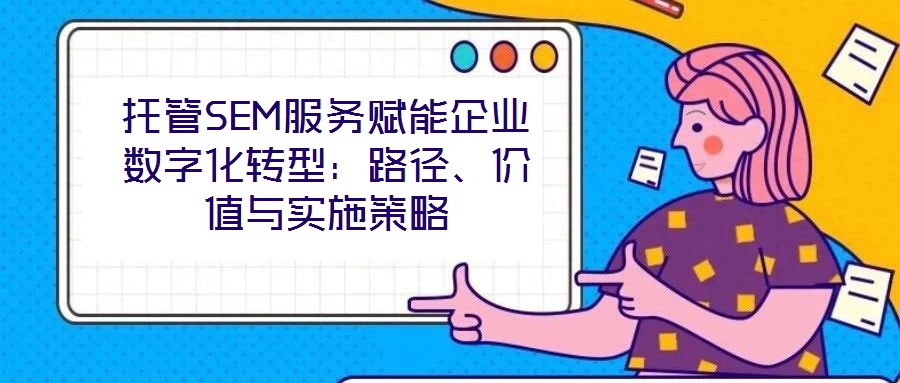 托管SEM服務賦能企業數字化轉型：路徑、價值與實施策略