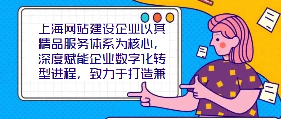 上海網站建設企業以其精品服務體系為核心，深度賦能企業數字化轉型進程，致力于打造兼具視覺美感與實用高效的網站設計方案。在數字化轉型已成為企業生存發展關鍵命題的當下