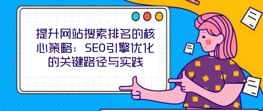 提升網站搜索排名的核心策略：SEO引擎優化的關鍵路徑與實踐