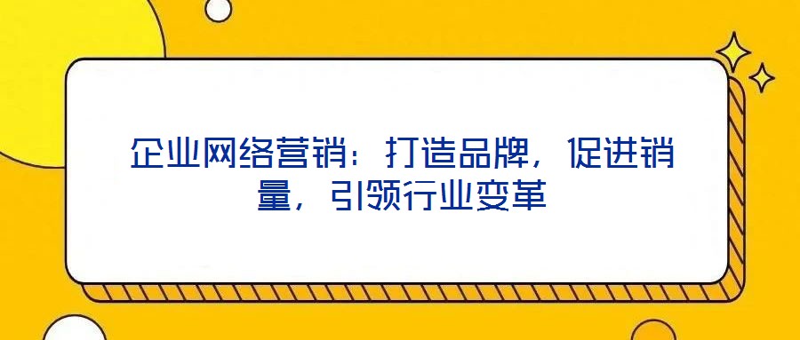 企業網絡營銷：打造品牌，促進銷量，引領行業變革