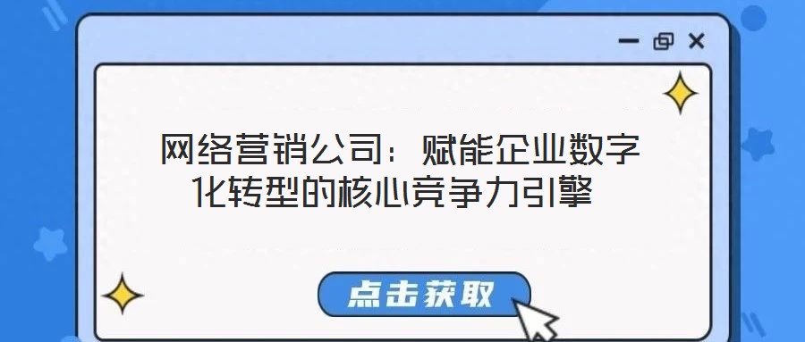  網絡營銷公司：賦能企業數字化轉型的核心競爭力引擎