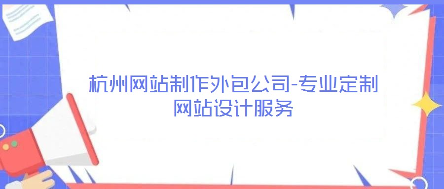 杭州網(wǎng)站制作外包公司-專(zhuān)業(yè)定制網(wǎng)站設(shè)計(jì)服務(wù)