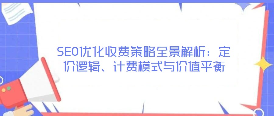 SEO優化收費策略全景解析：定價邏輯、計費模式與價值平衡