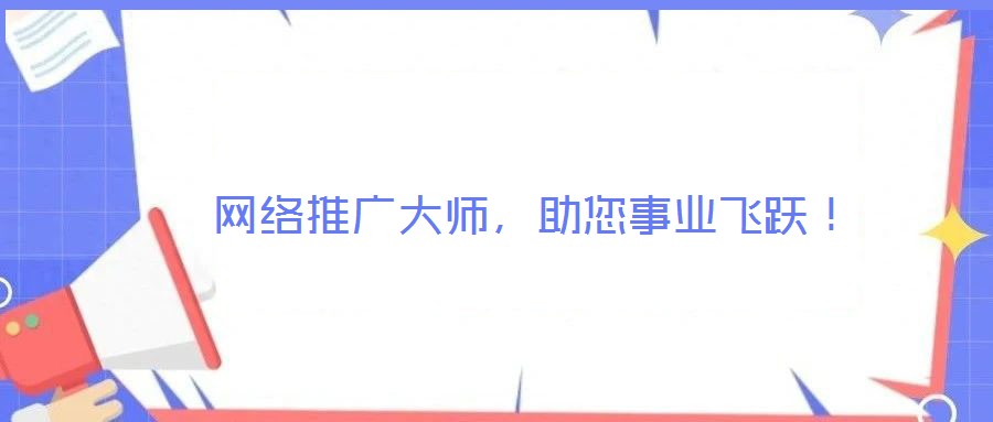  網(wǎng)絡(luò)推廣大師，助您事業(yè)飛躍！