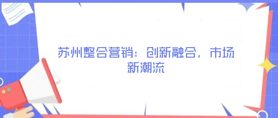蘇州整合營銷：創新融合，市場新潮流