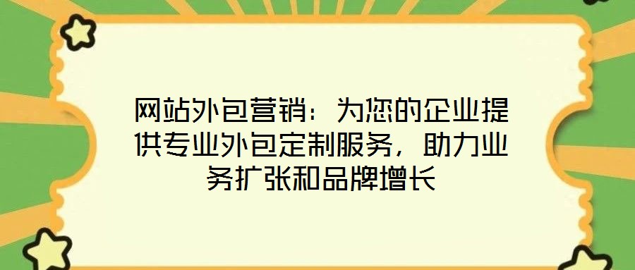 網站外包營銷：為您的企業提供專業外包定制服務，助力業務擴張和品牌增長