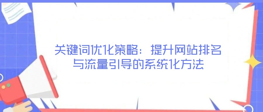 關鍵詞優(yōu)化策略：提升網站排名與流量引導的系統(tǒng)化方法