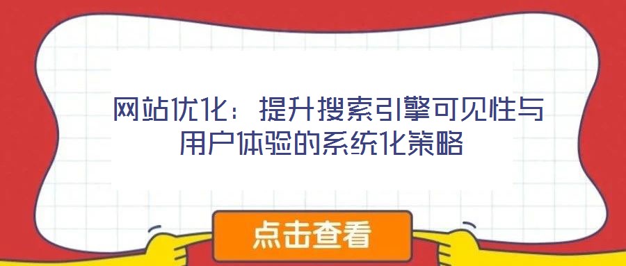  網(wǎng)站優(yōu)化：提升搜索引擎可見性與用戶體驗的系統(tǒng)化策略