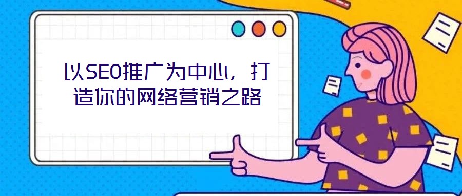 以SEO推廣為中心，打造你的網絡營銷之路