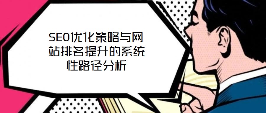 SEO優(yōu)化策略與網(wǎng)站排名提升的系統(tǒng)性路徑分析
