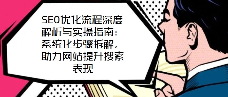SEO優(yōu)化流程深度解析與實(shí)操指南：系統(tǒng)化步驟拆解，助力網(wǎng)站提升搜索表現(xiàn)