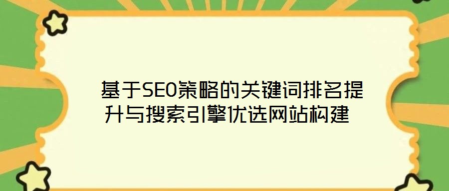  基于SEO策略的關鍵詞排名提升與搜索引擎優選網站構建