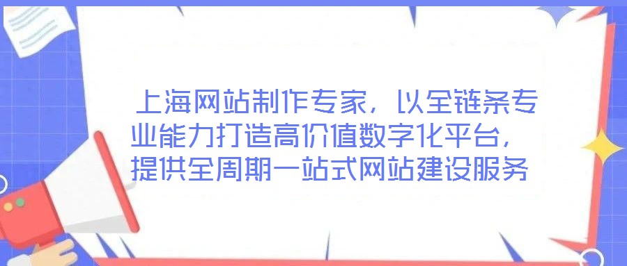  上海網站制作專家，以全鏈條專業能力打造高價值數字化平臺，提供全周期一站式網站建設服務