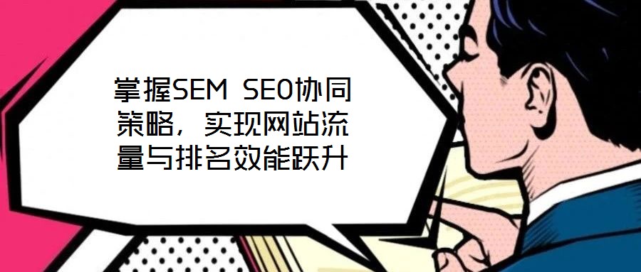 掌握SEM SEO協同策略，實現網站流量與排名效能躍升