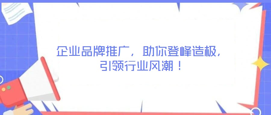 企業(yè)品牌推廣，助你登峰造極，引領(lǐng)行業(yè)風(fēng)潮！