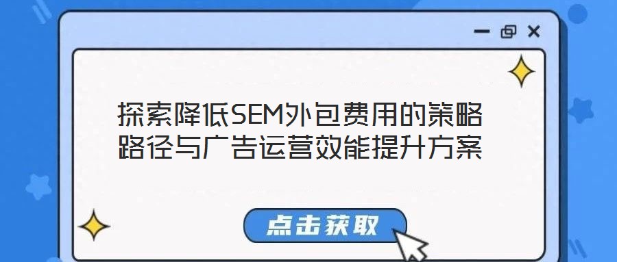 探索降低SEM外包費(fèi)用的策略路徑與廣告運(yùn)營效能提升方案