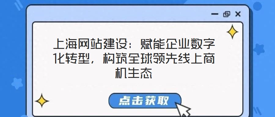 上海網站建設：賦能企業數字化轉型，構筑全球領先線上商機生態