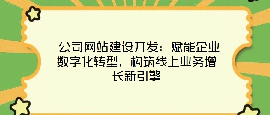  公司網(wǎng)站建設(shè)開發(fā)：賦能企業(yè)數(shù)字化轉(zhuǎn)型，構(gòu)筑線上業(yè)務(wù)增長(zhǎng)新引擎