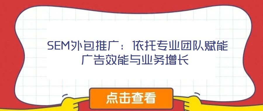  SEM外包推廣：依托專業(yè)團(tuán)隊(duì)賦能廣告效能與業(yè)務(wù)增長(zhǎng)