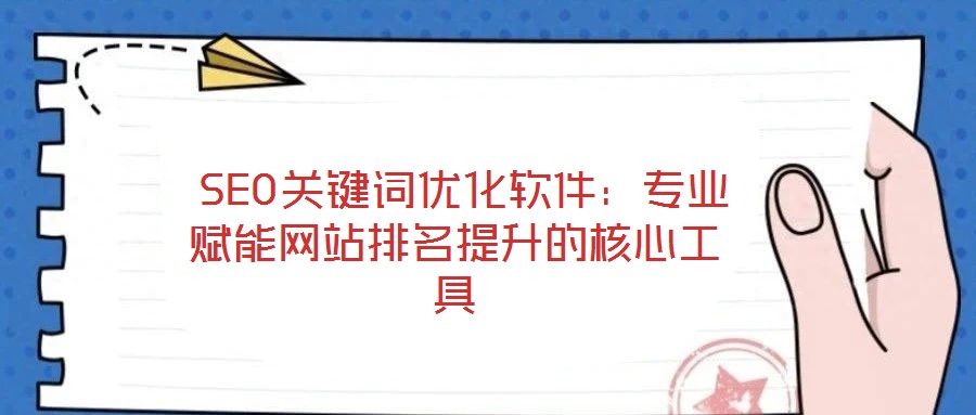  SEO關(guān)鍵詞優(yōu)化軟件：專業(yè)賦能網(wǎng)站排名提升的核心工具