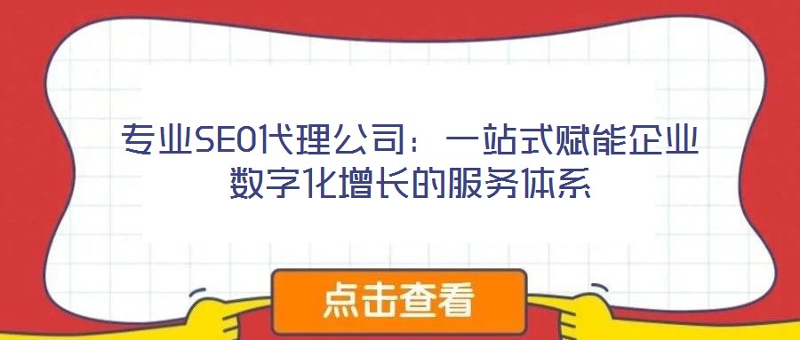 專業(yè)SEO代理公司：一站式賦能企業(yè)數(shù)字化增長(zhǎng)的服務(wù)體系