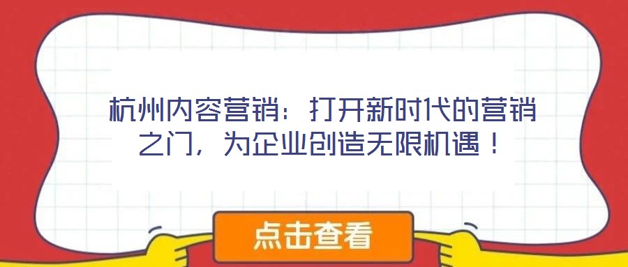 杭州內容營銷：打開新時代的營銷之門，為企業(yè)創(chuàng)造無限機遇！