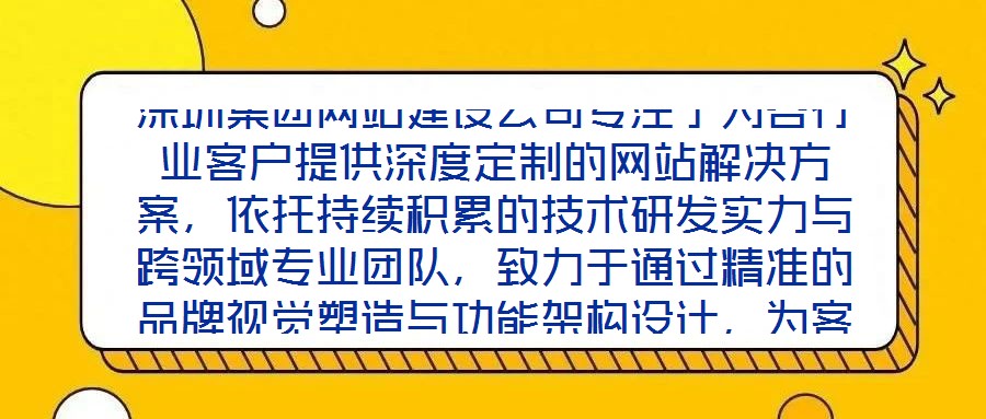 深圳集團網站建設公司專注于為各行業客戶提供深度定制的網站解決方案，依托持續積累的技術研發實力與跨領域專業團隊，致力于通過精準的品牌視覺塑造與功能架構設計，為客戶