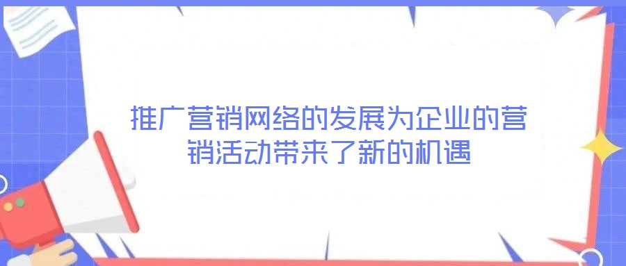 推廣營銷網絡的發展為企業的營銷活動帶來了新的機遇